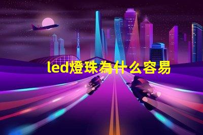 led燈珠為什么容易壞 燈珠容易壞嗎